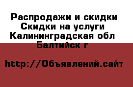 Распродажи и скидки Скидки на услуги. Калининградская обл.,Балтийск г.